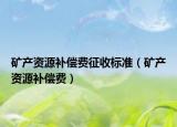 礦產(chǎn)資源補(bǔ)償費(fèi)征收標(biāo)準(zhǔn)（礦產(chǎn)資源補(bǔ)償費(fèi)）