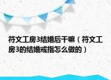 符文工房3結(jié)婚后干嘛（符文工房3的結(jié)婚戒指怎么做的）