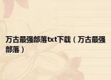 萬古最強(qiáng)部落txt下載（萬古最強(qiáng)部落）