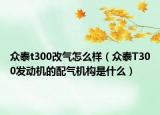 眾泰t300改氣怎么樣（眾泰T300發(fā)動機的配氣機構(gòu)是什么）