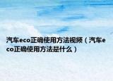 汽車(chē)eco正確使用方法視頻（汽車(chē)eco正確使用方法是什么）