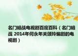 名門(mén)暗戰(zhàn)電視劇百度百科（名門(mén)暗戰(zhàn) 2014年何永年關(guān)頌玲編劇的電視?。? /></span></a>
                        <h2><a href=