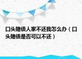 口頭賭債人家不還我怎么辦（口頭賭債是否可以不還）