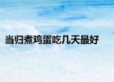 當歸煮雞蛋吃幾天最好
