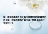 同一建筑物由兩個(gè)以上單位管理的應(yīng)當(dāng)明確各方的（同一建筑物有兩個(gè)單位以上管理,消防責(zé)任如何劃分）