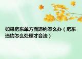 如果房東單方面違約怎么辦（房東違約怎么處理才合法）
