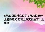 6月28日是什么日子 6月28日有什么特殊意義 歷史上今天發(fā)生了什么事情