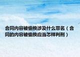 合同內(nèi)容被偷換涉及什么罪名（合同的內(nèi)容被偷換應(yīng)當(dāng)怎樣判刑）