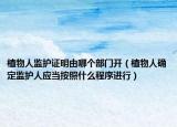 植物人監(jiān)護證明由哪個部門開（植物人確定監(jiān)護人應當按照什么程序進行）