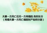 夫妻一方死亡后另一方再婚的,有權處分（再婚夫妻一方死亡婚前財產(chǎn)如何分割）