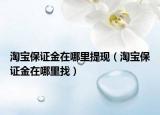 淘寶保證金在哪里提現(xiàn)（淘寶保證金在哪里找）