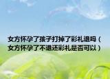 女方懷孕了孩子打掉了彩禮退嗎（女方懷孕了不退還彩禮是否可以）