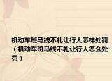 機動車斑馬線不禮讓行人怎樣處罰（機動車斑馬線不禮讓行人怎么處罰）