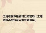 工地老板不給錢可以報警嗎（工地老板不給錢可以報警處理嗎）