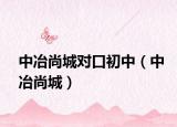 中冶尚城對口初中（中冶尚城）