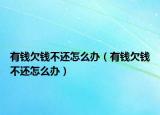 有錢欠錢不還怎么辦（有錢欠錢不還怎么辦）