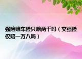 強險賠車險只賠兩千嗎（交強險僅賠一萬八嗎）