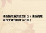 法醫(yī)鑒定主要鑒定什么（法醫(yī)病理鑒定主要包括什么方面）