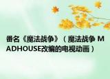 番名《魔法戰(zhàn)爭》（魔法戰(zhàn)爭 MADHOUSE改編的電視動畫）