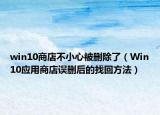 win10商店不小心被刪除了（Win10應(yīng)用商店誤刪后的找回方法）