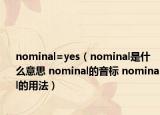 nominal=yes（nominal是什么意思 nominal的音標(biāo) nominal的用法）