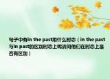 句子中有in the past用什么時(shí)態(tài)（in the past與in past的區(qū)別時(shí)態(tài)上呢請問他們在時(shí)態(tài)上是否有區(qū)別）