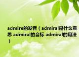 admire的發(fā)音（admiral是什么意思 admiral的音標(biāo) admiral的用法）