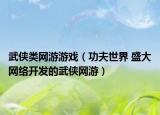 武俠類網(wǎng)游游戲（功夫世界 盛大網(wǎng)絡(luò)開發(fā)的武俠網(wǎng)游）