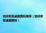 如何恢復(fù)桌面圖標(biāo)順序（如何恢復(fù)桌面圖標(biāo)）