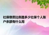 社保繳費(fèi)比例是多少社保個(gè)人賬戶余額有什么用