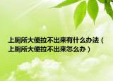 上廁所大便拉不出來有什么辦法（上廁所大便拉不出來怎么辦）