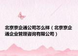 北京京企通公司怎么樣（北京京企通企業(yè)管理咨詢有限公司）