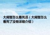 大閘蟹怎么看死活（大閘蟹怎么看死了沒(méi)有詳細(xì)介紹）