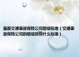 最新交通事故保險(xiǎn)公司賠償標(biāo)準(zhǔn)（交通事故保險(xiǎn)公司的賠償按照什么標(biāo)準(zhǔn)）