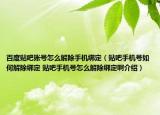 百度貼吧賬號怎么解除手機綁定（貼吧手機號如何解除綁定 貼吧手機號怎么解除綁定啊介紹）