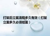 打架后立案流程多久有效（打架立案多久必須結(jié)案）