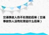 交通事故人傷不處理的后果（交通事故傷人沒有處理是什么后果）