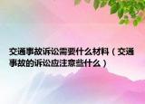 交通事故訴訟需要什么材料（交通事故的訴訟應(yīng)注意些什么）