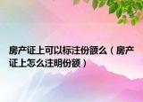 房產(chǎn)證上可以標(biāo)注份額么（房產(chǎn)證上怎么注明份額）