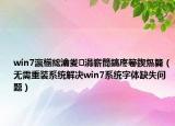 win7瀛椾綋瀹夎涓嶄簡鎬庝箞鍥炰簨（無需重裝系統(tǒng)解決win7系統(tǒng)字體缺失問題）