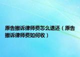 原告撤訴律師費(fèi)怎么退還（原告撤訴律師費(fèi)如何收）