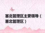 塞北管理區(qū)主要領(lǐng)導(dǎo)（塞北管理區(qū)）