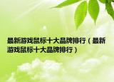 最新游戲鼠標(biāo)十大品牌排行（最新游戲鼠標(biāo)十大品牌排行）