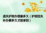 遺失護(hù)照辦理要多久（護(hù)照掛失補(bǔ)辦要多久才能拿到）