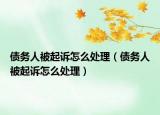 債務(wù)人被起訴怎么處理（債務(wù)人被起訴怎么處理）