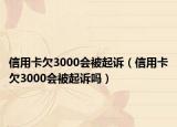 信用卡欠3000會被起訴（信用卡欠3000會被起訴嗎）