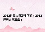 2012世界末日發(fā)生了嗎（2012世界末日票房）