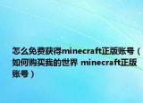 怎么免費獲得minecraft正版賬號（如何購買我的世界 minecraft正版賬號）