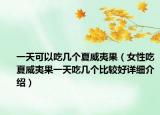 一天可以吃幾個夏威夷果（女性吃夏威夷果一天吃幾個比較好詳細(xì)介紹）
