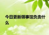 今日更新領(lǐng)事館負(fù)責(zé)什么